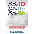Better Sex, Better Life, Better Man: The Good Guy's Guide to Unleashing Your Inner Bad Boy in the Bedroom