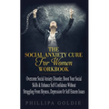 The Social Anxiety Cure For Women Workbook: Rapidly Stop Social Anxiety Disorder, Boost Your Social Skills & Enhance Self Confidence (Even If You're A