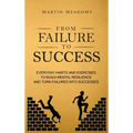 From Failure to Success: Everyday Habits and Exercises to Build Mental Resilience and Turn Failures Into Successes
