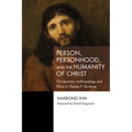 Person, Personhood, and the Humanity of Christ: Christocentric Anthropology and Ethics in Thomas F. Torrance