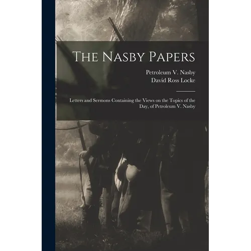 The Nasby Papers: Letters and Sermons Containing the Views on the Topics of the Day, of Petroleum V. Nasby
