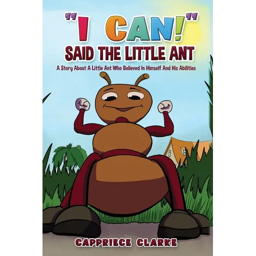 I Can! Said The Little Ant: A Story About A Little Ant Who Believed In Himself And His Abilities