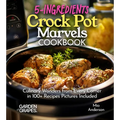 5-Ingredients Crock Pot Marvels Cookbook: Simplify, Savor, Delight in 100+ Recipes with Pictures Included