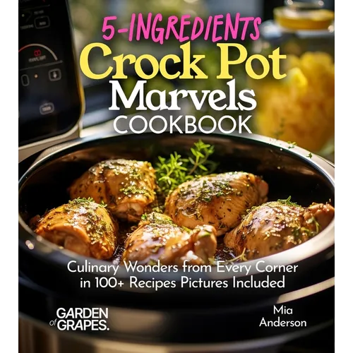 5-Ingredients Crock Pot Marvels Cookbook: Simplify, Savor, Delight in 100+ Recipes with Pictures Included