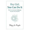 Hey Girl, You Can Do It: How to Overcome Challenges in Your Every Day Life