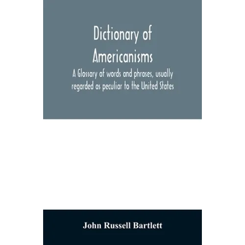Dictionary of Americanisms. A glossary of words and phrases, usually regarded as peculiar to the United States