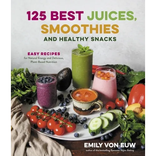 125 Best Juices, Smoothies and Healthy Snacks: Easy Recipes for Natural Energy and Delicious, Plant-Based Nutrition