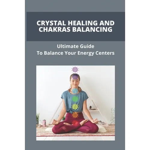 Crystal Healing And Chakras Balancing: Ultimate Guide To Balance Your Energy Centers: How To Unblock Your Chakras