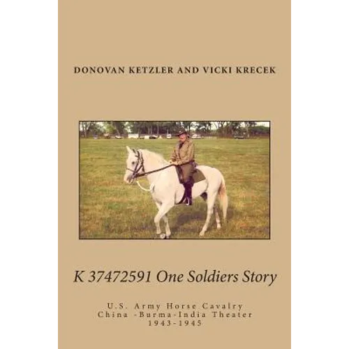 K 37472591 One Soldier's Story: U.S. Army Horse Cavalry - China -Burma-India Theater, 1943-1945
