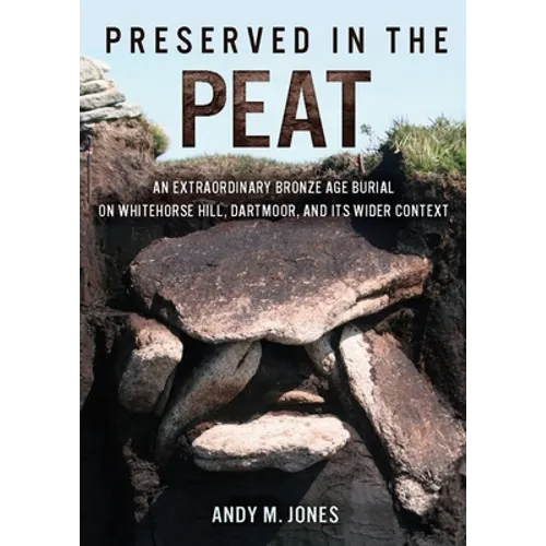 Preserved in the Peat: An Extraordinary Bronze Age Burial on Whitehorse Hill, Dartmoor, and Its Wider Context