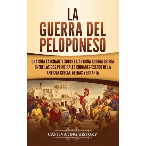 La guerra del Peloponeso: Una guía fascinante sobre la antigua guerra griega entre las dos principales ciudades-estado de la antigua Grecia: Atenas y