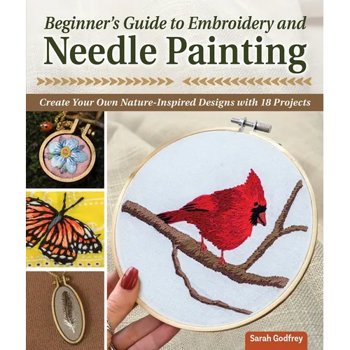 Beginner's Guide to Embroidery and Needle Painting: Create Your Own Nature-Inspired Designs with 18 Projects