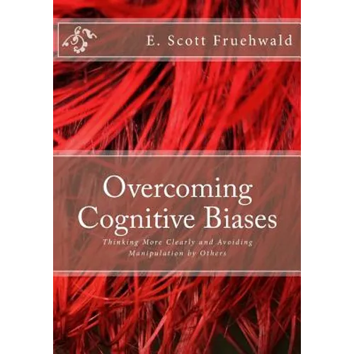 Overcoming Cognitive Biases: Thinking More Clearly and Avoiding Manipulation by Others
