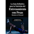 La Guia Definitiva para la Nutricion del Entrenamiento con Pesas: Maximiza tu Potencial