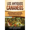 Los Antiguos Cananeos: Una Fascinante Guía de la Civilización Cananea que Dominó la Tierra de Canaán Antes de los Antiguos Israelitas
