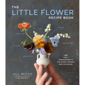 The Little Flower Recipe Book: 148 Tiny Arrangements for Every Season and Occasion