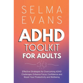 ADHD Toolkit for Adults: Effective Strategies for Overcoming ADHD Challenges: Enhance Focus, Confidence and Boost Your Productivity and Wellbei
