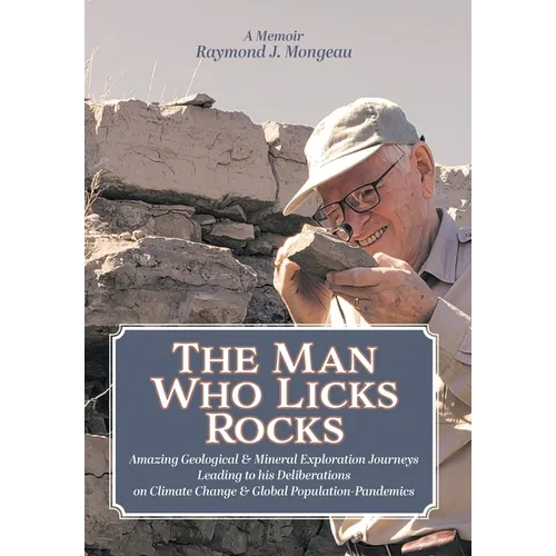 The Man Who Licks Rocks: A Memoir - His Amazing Geological & Mineral Journeys leading to his Deliberations on Climate Change & Global Population-Pande