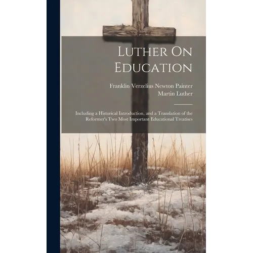 Luther On Education: Including a Historical Introduction, and a Translation of the Reformer's Two Most Important Educational Treatises