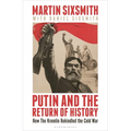 Putin and the Return of History: How the Kremlin Rekindled the Cold War