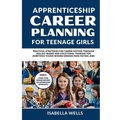 Apprenticeship Career Planning for Teenage Girls: Practical Strategies for Career Success through Skilled Trades and Vocational Training for Ambitious
