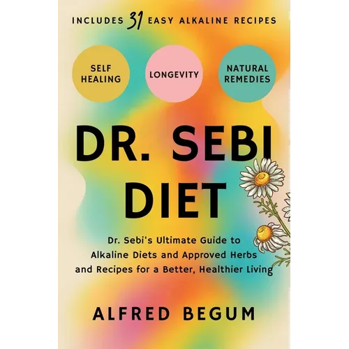 Dr. Sebi Diet: Dr. Sebi's Ultimate Guide to Alkaline Diets and Approved Herbs and Recipes for a Better, Healthier Living