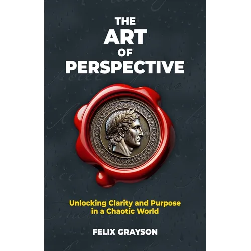 The Art of Perspective: Unlocking Clarity and Purpose in a Chaotic World