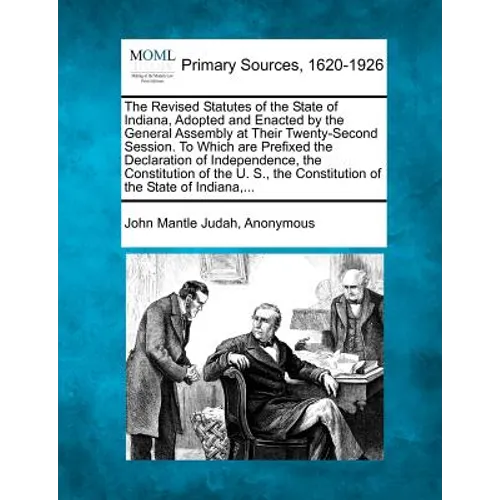The Revised Statutes of the State of Indiana, Adopted and Enacted by the General Assembly at Their Twenty-Second Session. To Which are Prefixed the De