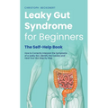 Leaky Gut Syndrome for Beginners - The Self-Help Book - How to Correctly Interpret the Symptoms of a Leaky Gut, Identify the Causes and Heal Your Gut
