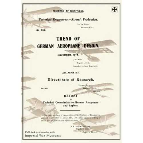 Trend of German Aeroplane Design: November 1918 and REPORT BY TECHNICAL COMISSION ON GERMAN AEROPLANES AND ENGINES: June 1919Reports on German Aircraf