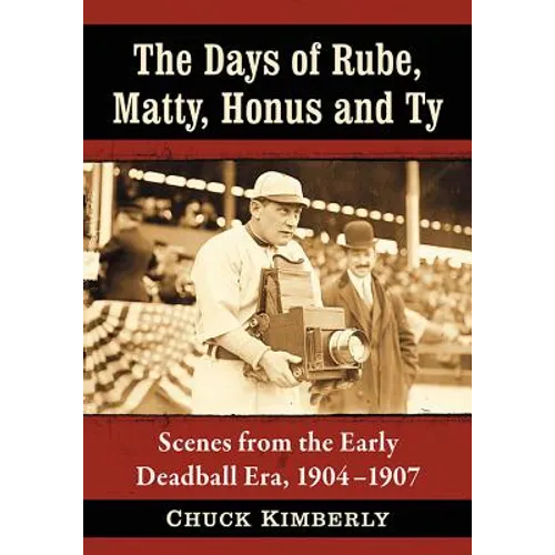 The Days of Rube, Matty, Honus and Ty: Scenes from the Early Deadball Era, 1904-1907