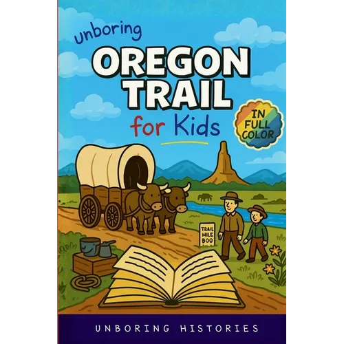 Unboring Oregon Trail for Kids: Funny, Interesting, Concise Guide to Wagons, Wild Trails, and Wacky History You Won't Believe Are True