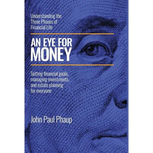 An Eye for Money: Understanding the Three Phases of Financial Life: Setting financial goals, managing investments, and estate planning for everyone