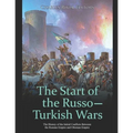 The Start of the Russo-Turkish Wars: The History of the Initial Conflicts Between the Russian Empire and Ottoman Empire