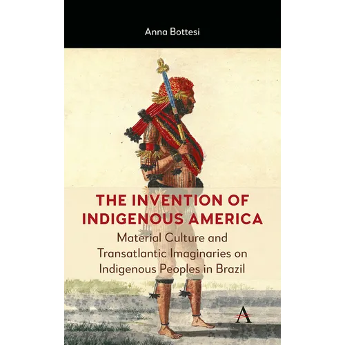 The Invention of Indigenous America: Material Culture and Transatlantic Imaginaries on Indigenous Peoples in Brazil
