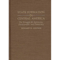 State Formation in Central America: The Struggle for Autonomy, Development, and Democracy