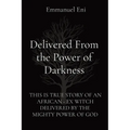 Delivered From the Power of Darkness: This Is True Story of an African - Ex Witch Delivered by the Mighty Power of God