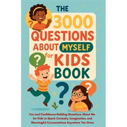 The 3000 Questions About Myself for Kids Book: Fun and Confidence-Building Questions About Me for Kids to Spark Curiosity, Imagination, and Meaningful