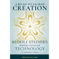 A Road to Sacred Creation: Rudolf Steiner's Perspectives on Technology Volume 1