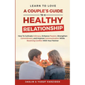 Learn to Love: A Couple's Guide to a Healthy Relationship: How to Cultivate Intimacy, Enhance Passion, Strengthen Commitment, and Imp