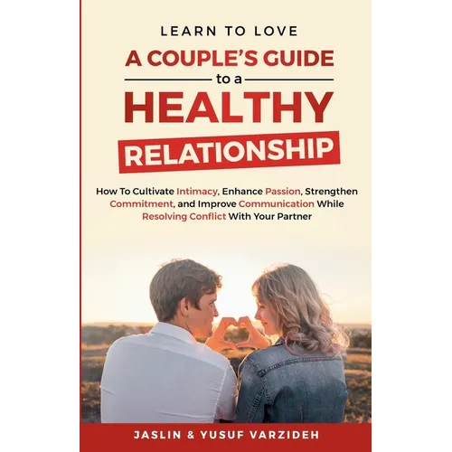 Learn to Love: A Couple's Guide to a Healthy Relationship: How to Cultivate Intimacy, Enhance Passion, Strengthen Commitment, and Imp