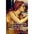 Aqua Tofana: Poison, Patriarchy, and the Women Who Chose Murder in Renaissance Italy