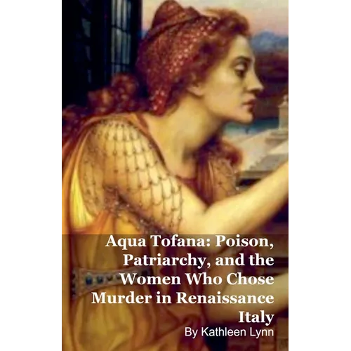 Aqua Tofana: Poison, Patriarchy, and the Women Who Chose Murder in Renaissance Italy
