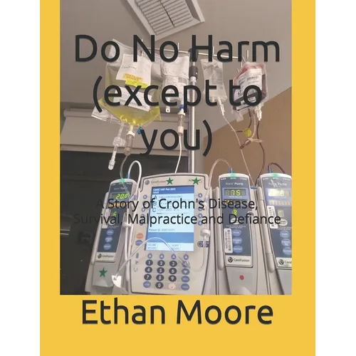Do No Harm (except to you): A Story of Crohn's Disease, Survival, Malpractice and Defiance