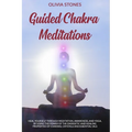 Guided Chakra Meditations: Heal Yourself Through Meditation, Awareness, and Yoga, by Using the Power of the Energetic and Healing Properties of Chakra