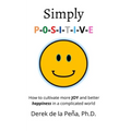 Simply P-O-S-I-T-I-V-E: How to cultivate more JOY and better happiness in a complicated world