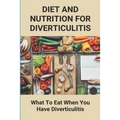 Diet And Nutrition For Diverticulitis: What To Eat When You Have Diverticulitis: Soft Diet Recipes For Diverticulitis