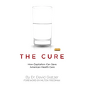 The Cure: How Capitalism Can Save American Health Care
