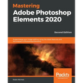 Mastering Adobe Photoshop Elements 2020- Second Edition: Supercharge your image editing using the latest features and techniques in Photoshop Elements