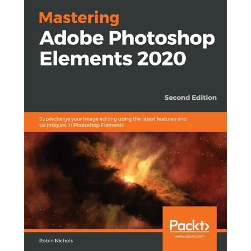 Mastering Adobe Photoshop Elements 2020- Second Edition: Supercharge your image editing using the latest features and techniques in Photoshop Elements